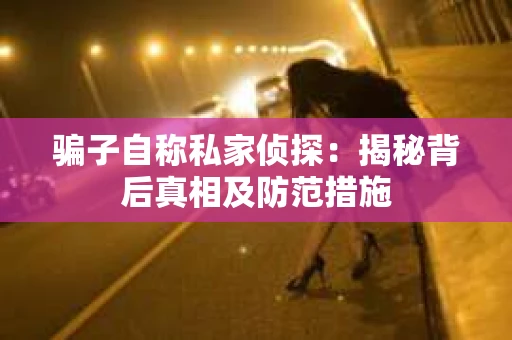 骗子自称私家侦探：揭秘背后真相及防范措施