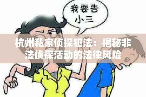 杭州私家侦探犯法：揭秘非法侦探活动的法律风险