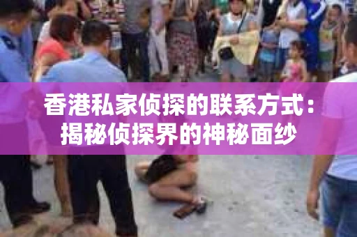 香港私家侦探的联系方式：揭秘侦探界的神秘面纱