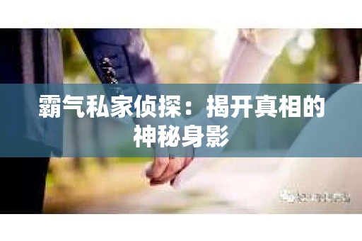 霸气私家侦探：揭开真相的神秘身影