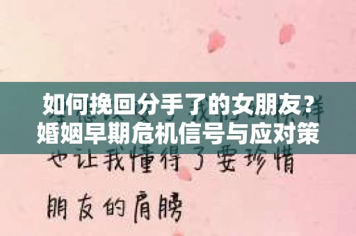 如何挽回分手了的女朋友？婚姻早期危机信号与应对策略