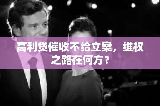 高利贷催收不给立案，维权之路在何方？