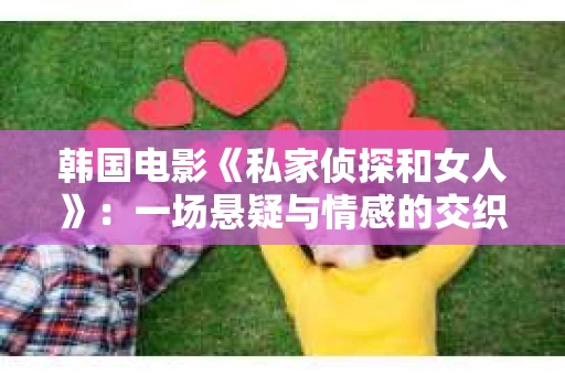 韩国电影《私家侦探和女人》：一场悬疑与情感的交织之旅