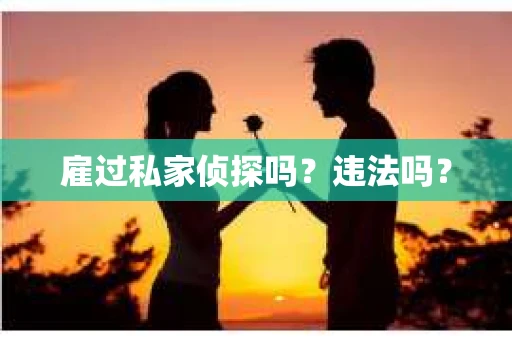 雇过私家侦探吗？违法吗？