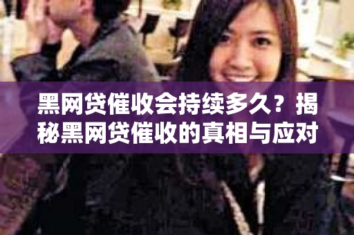黑网贷催收会持续多久？揭秘黑网贷催收的真相与应对策略