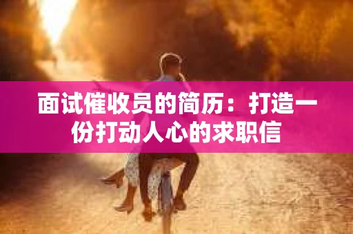 面试催收员的简历：打造一份打动人心的求职信