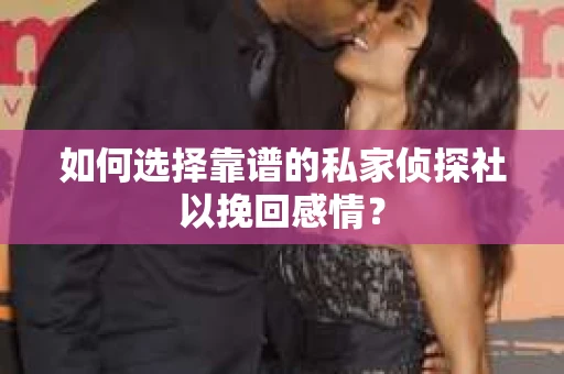 如何选择靠谱的私家侦探社以挽回感情？