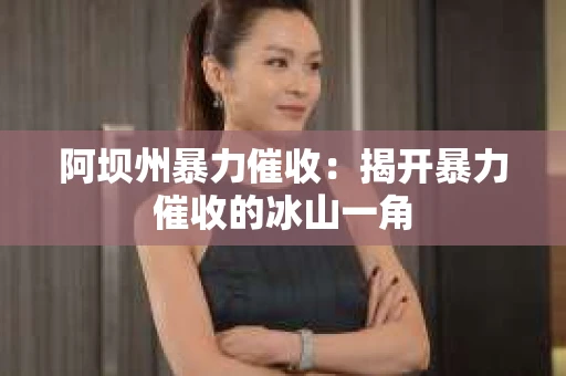阿坝州暴力催收：揭开暴力催收的冰山一角