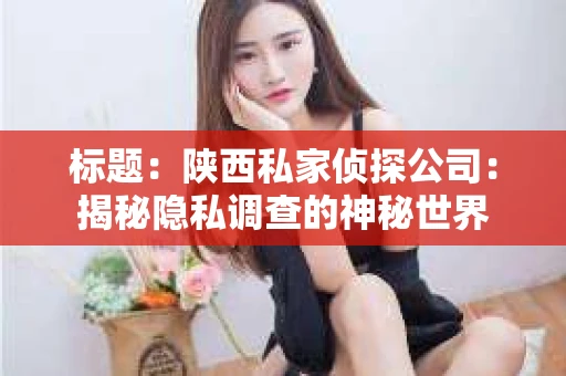 标题：陕西私家侦探公司：揭秘隐私调查的神秘世界