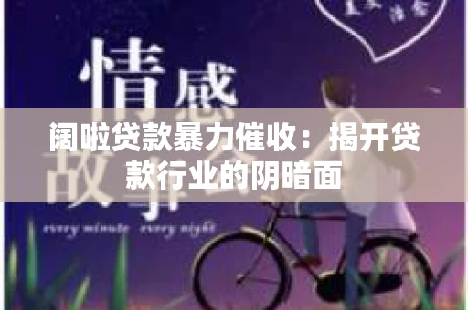 阔啦贷款暴力催收：揭开贷款行业的阴暗面