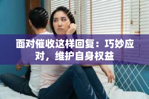 面对催收这样回复：巧妙应对，维护自身权益