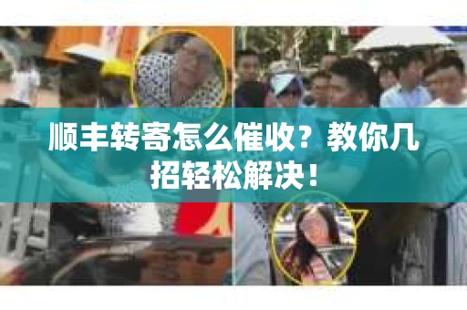 顺丰转寄怎么催收？教你几招轻松解决！