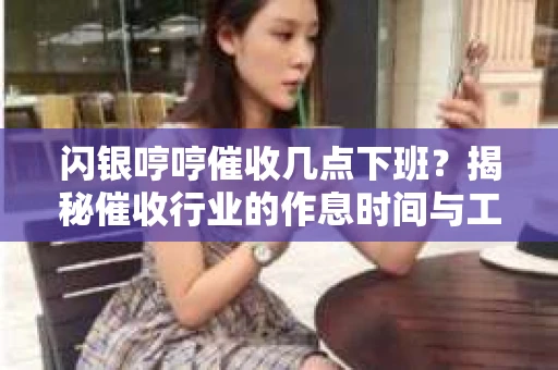 闪银哼哼催收几点下班？揭秘催收行业的作息时间与工作状态