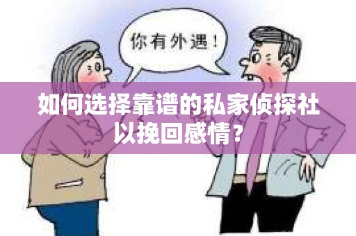 如何选择靠谱的私家侦探社以挽回感情？