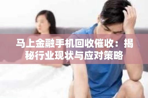 马上金融手机回收催收：揭秘行业现状与应对策略