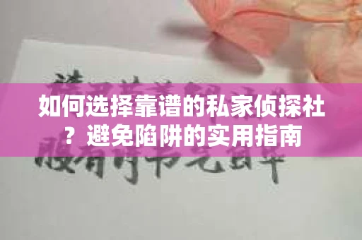 如何选择靠谱的私家侦探社?避免陷阱的实用指南 如何选择靠谱的私家侦探社?避免陷阱的实用指南