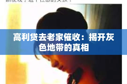 高利贷去老家催收：揭开灰色地带的真相