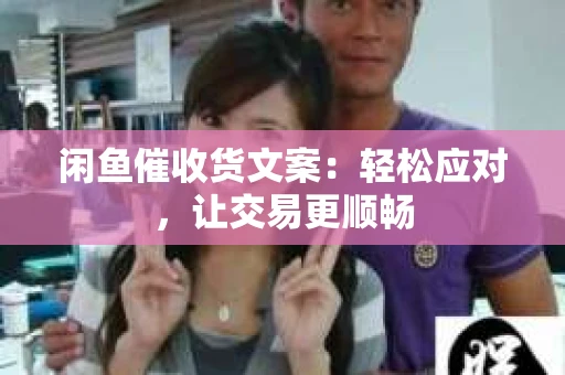 闲鱼催收货文案：轻松应对，让交易更顺畅