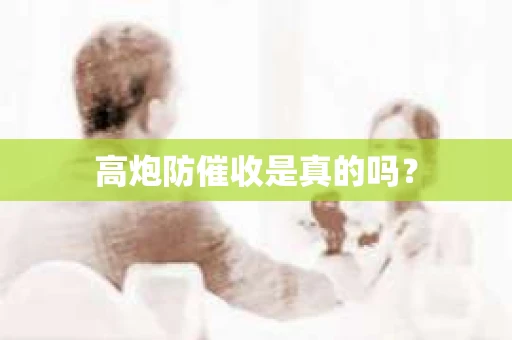 高炮防催收是真的吗？