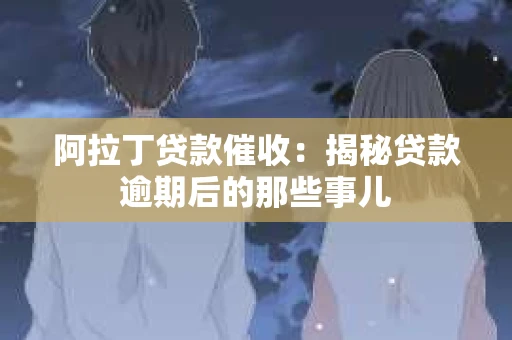 阿拉丁贷款催收：揭秘贷款逾期后的那些事儿
