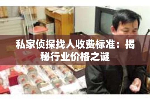 私家侦探找人收费标准：揭秘行业价格之谜