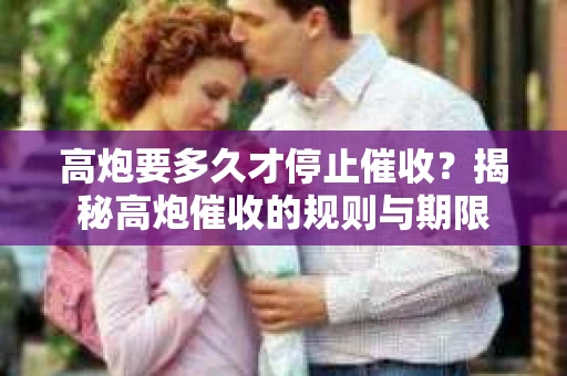 高炮要多久才停止催收？揭秘高炮催收的规则与期限