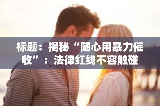 标题：揭秘“随心用暴力催收”：法律红线不容触碰