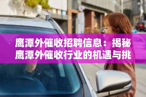 鹰潭外催收招聘信息：揭秘鹰潭外催收行业的机遇与挑战