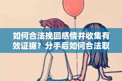 如何合法挽回感情并收集有效证据？分手后如何合法取证