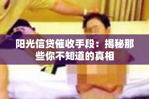 阳光信贷催收手段：揭秘那些你不知道的真相