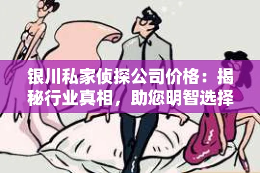 银川私家侦探公司价格：揭秘行业真相，助您明智选择