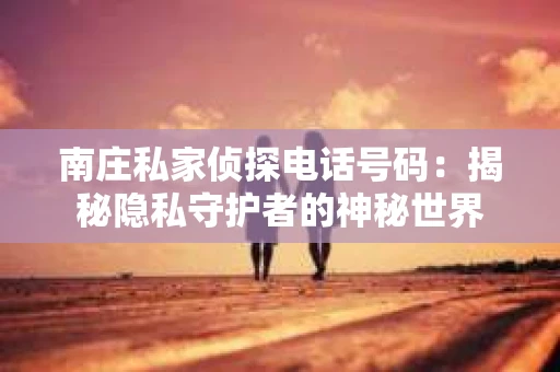 南庄私家侦探电话号码：揭秘隐私守护者的神秘世界