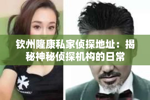 钦州隆康私家侦探地址：揭秘神秘侦探机构的日常