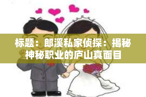 标题：郎溪私家侦探：揭秘神秘职业的庐山真面目