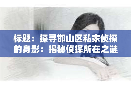 标题：探寻邯山区私家侦探的身影：揭秘侦探所在之谜