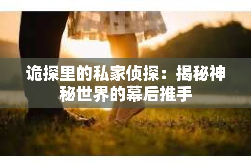 诡探里的私家侦探：揭秘神秘世界的幕后推手