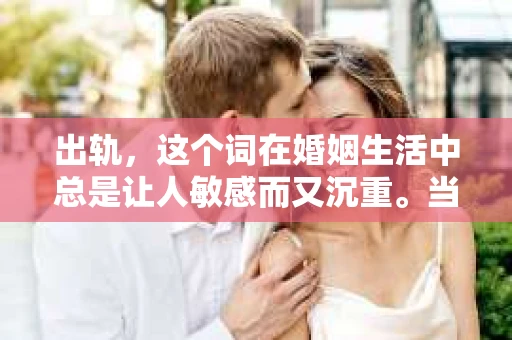 出轨，这个词在婚姻生活中总是让人敏感而又沉重。当它发生时，如何谈判挽回，如何重新建立信任，成为了许多夫妻面临的问题。今天，我们就来聊聊这个话题，希望能给那些正在经历婚姻困境的朋友们一些帮助。
