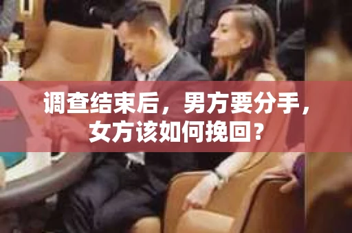 调查结束后，男方要分手，女方该如何挽回？