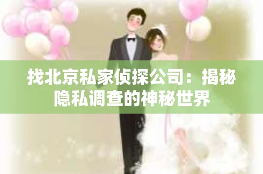 找北京私家侦探公司：揭秘隐私调查的神秘世界