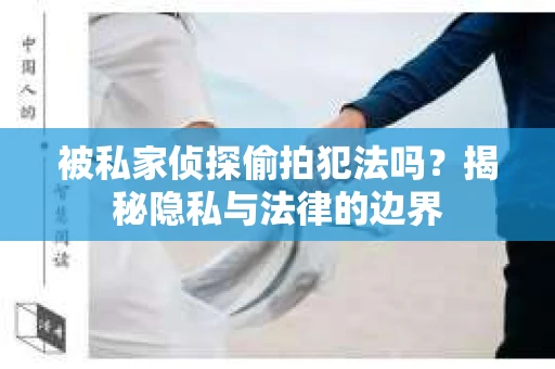 被私家侦探偷拍犯法吗？揭秘隐私与法律的边界