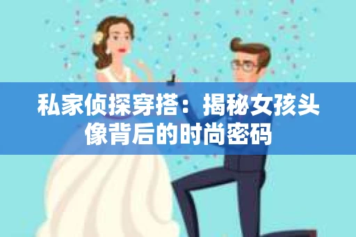 私家侦探穿搭：揭秘女孩头像背后的时尚密码