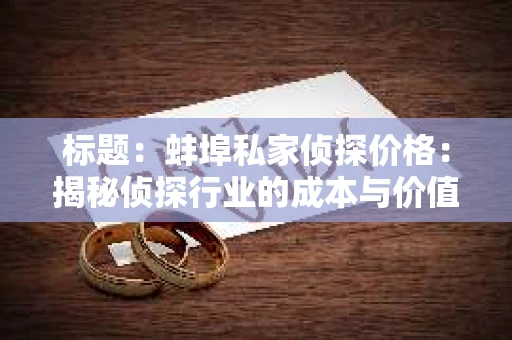标题：蚌埠私家侦探价格：揭秘侦探行业的成本与价值