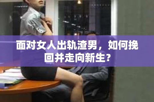 面对女人出轨渣男，如何挽回并走向新生？