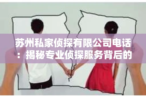 苏州私家侦探有限公司电话：揭秘专业侦探服务背后的故事