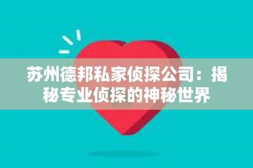 苏州德邦私家侦探公司：揭秘专业侦探的神秘世界