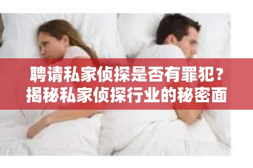聘请私家侦探是否有罪犯？揭秘私家侦探行业的秘密面纱