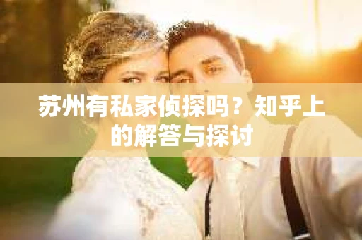 苏州有私家侦探吗？知乎上的解答与探讨