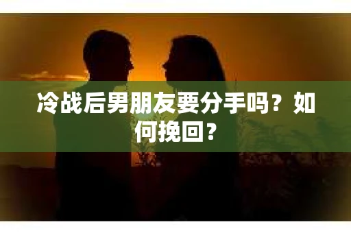 冷战后男朋友要分手吗？如何挽回？