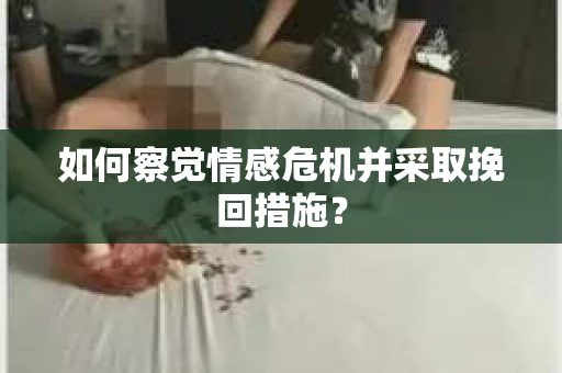 如何察觉情感危机并采取挽回措施？
