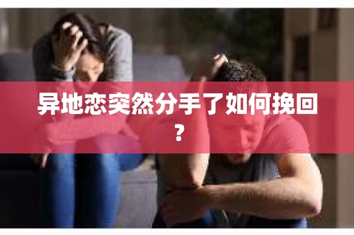 异地恋突然分手了如何挽回？
